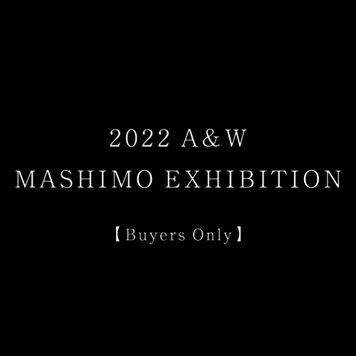 2022 A&W MASHIMO EXHIBITION【Buyers Only】